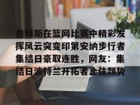 乐竟娱乐平台 -包含詹姆斯在篮网比赛中精彩发挥风云突变印第安纳步行者集结日豪取连胜，网友：集结日波特兰开拓者止住颓势的词条